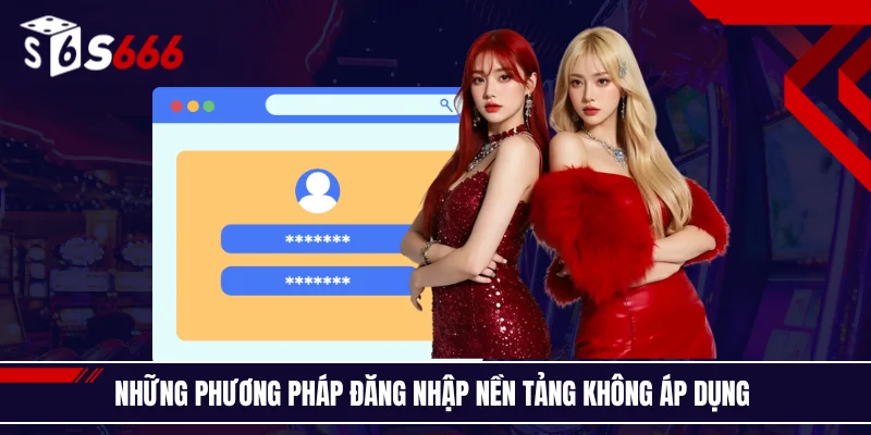 Những phương pháp đăng nhập nền tảng không áp dụng 